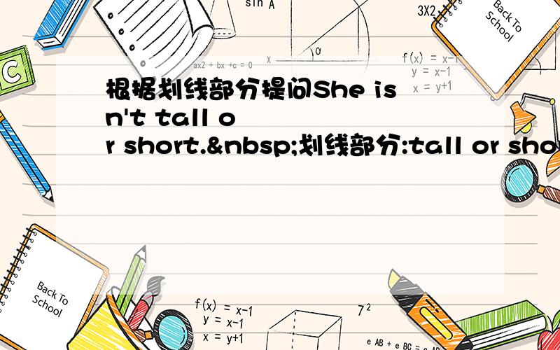 根据划线部分提问She isn't tall or short. 划线部分:tall or short