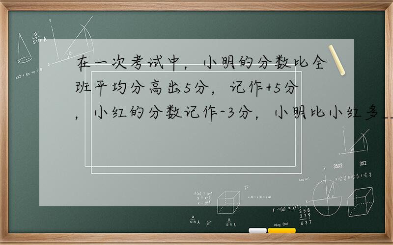 在一次考试中，小明的分数比全班平均分高出5分，记作+5分，小红的分数记作-3分，小明比小红多______分．