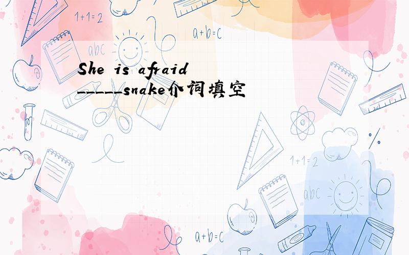 She is afraid _____snake介词填空