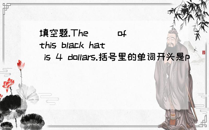 填空题.The () of this black hat is 4 dollars.括号里的单词开头是p