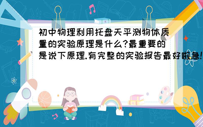 初中物理利用托盘天平测物体质量的实验原理是什么?最重要的是说下原理.有完整的实验报告最好啦急!