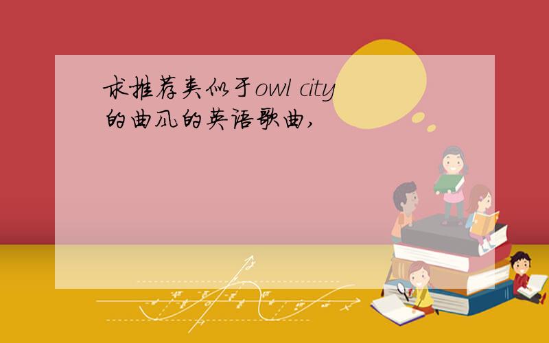 求推荐类似于owl city的曲风的英语歌曲,