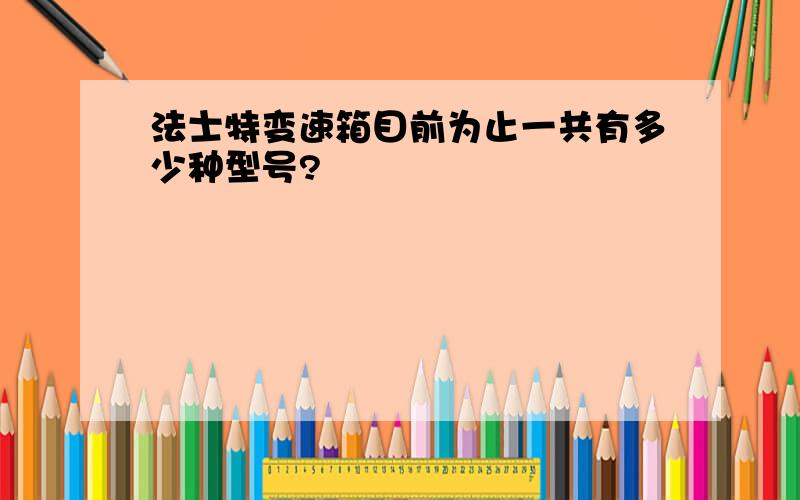 法士特变速箱目前为止一共有多少种型号?