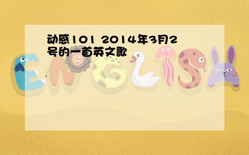 动感101 2014年3月2号的一首英文歌