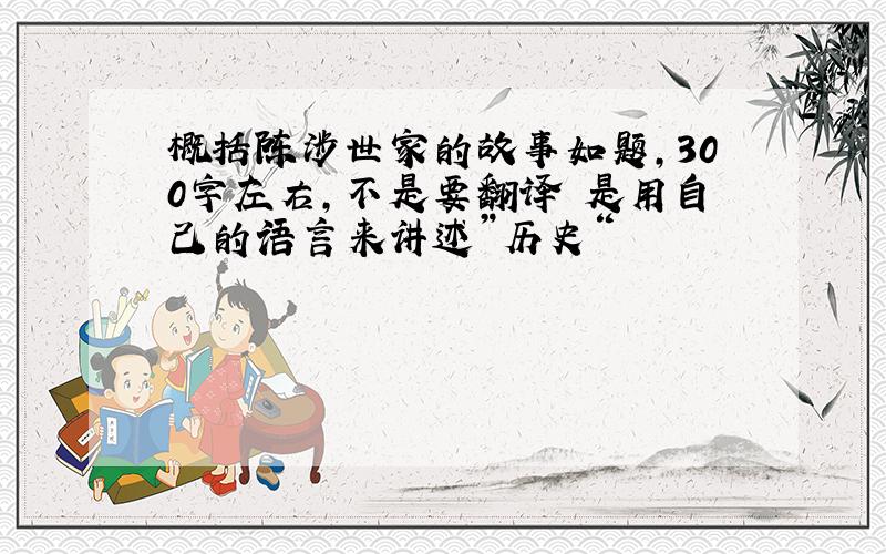 概括陈涉世家的故事如题,300字左右,不是要翻译 是用自己的语言来讲述”历史“