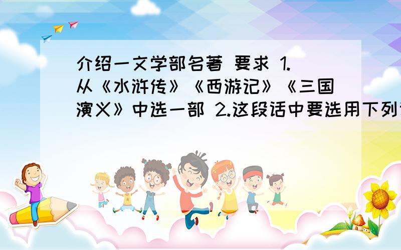 介绍一文学部名著 要求 1.从《水浒传》《西游记》《三国演义》中选一部 2.这段话中要选用下列词语中的两个