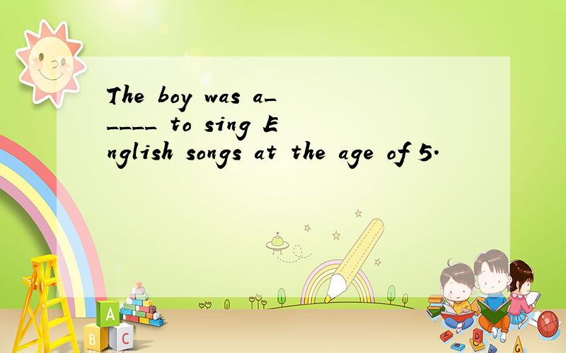 The boy was a_____ to sing English songs at the age of 5.