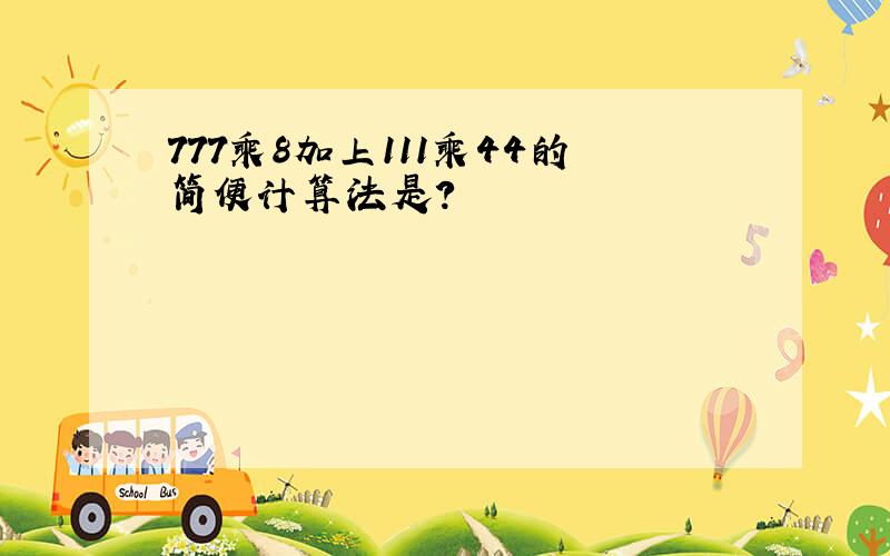 777乘8加上111乘44的简便计算法是?