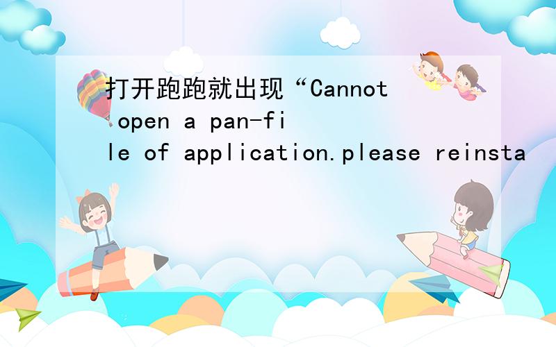 打开跑跑就出现“Cannot open a pan-file of application.please reinsta