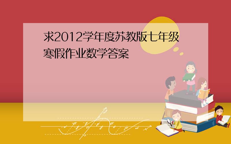 求2012学年度苏教版七年级寒假作业数学答案