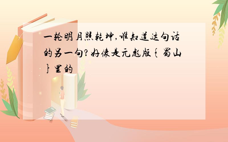 一轮明月照乾坤,谁知道这句话的另一句?好像是元彪版{蜀山}里的