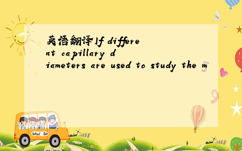 英语翻译If different capillary diameters are used to study the m