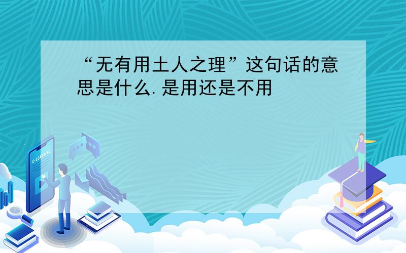 “无有用土人之理”这句话的意思是什么.是用还是不用