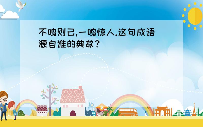 不鸣则已,一鸣惊人.这句成语源自谁的典故?