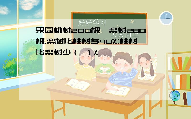 果园桃树200棵,梨树280棵.梨树比桃树多40%;桃树比梨树少（ ）%