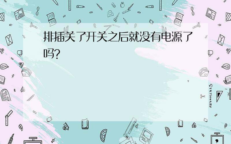 排插关了开关之后就没有电源了吗?