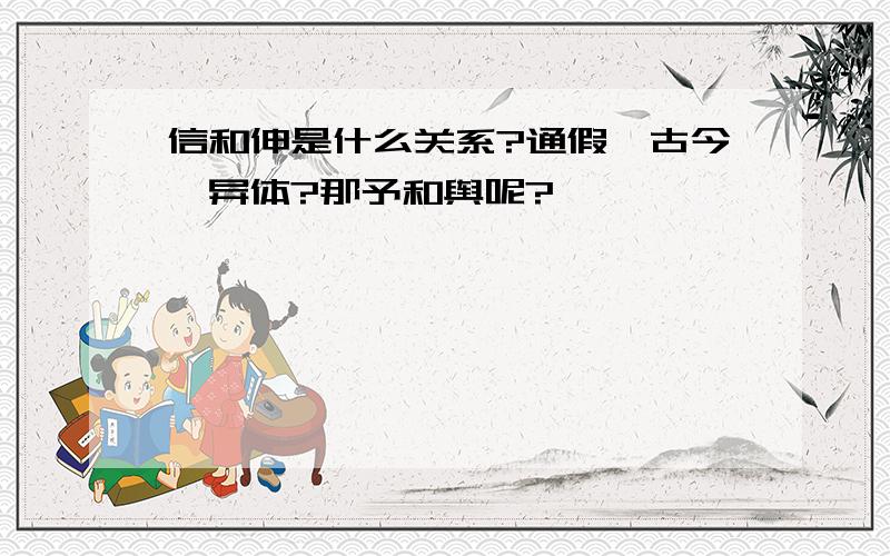 信和伸是什么关系?通假,古今,异体?那予和舆呢?