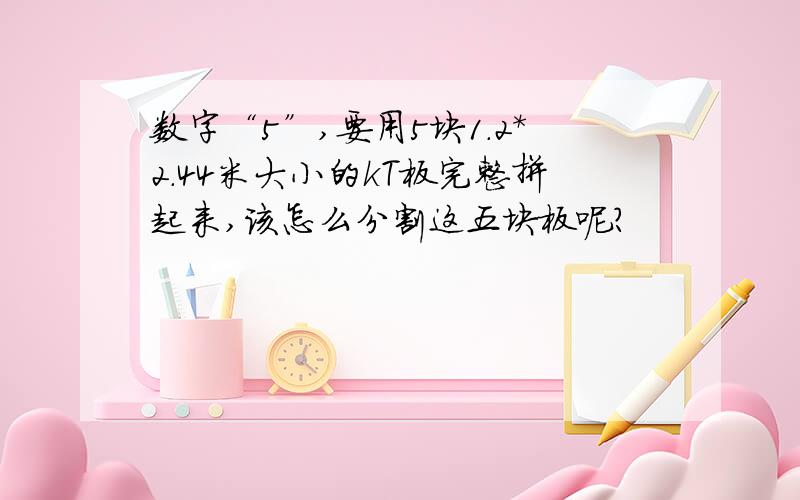 数字“5”,要用5块1.2*2.44米大小的kT板完整拼起来,该怎么分割这五块板呢?