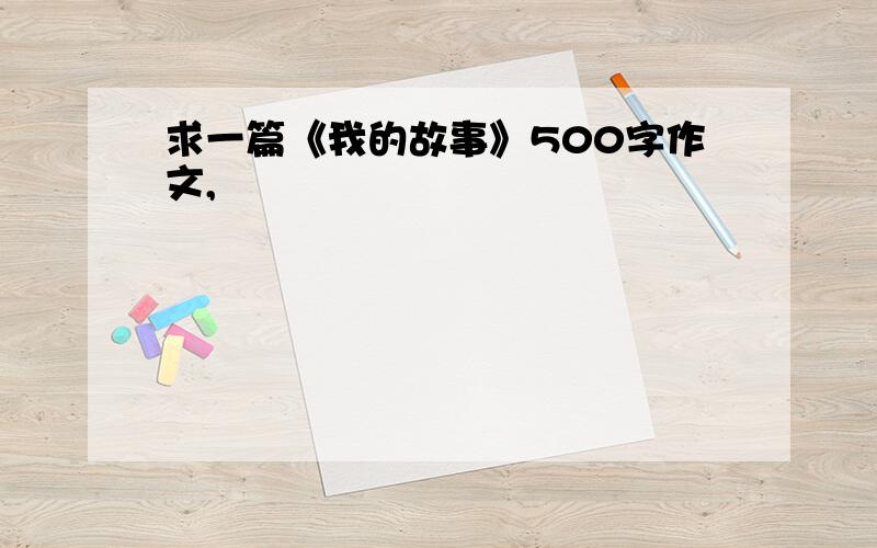 求一篇《我的故事》500字作文,