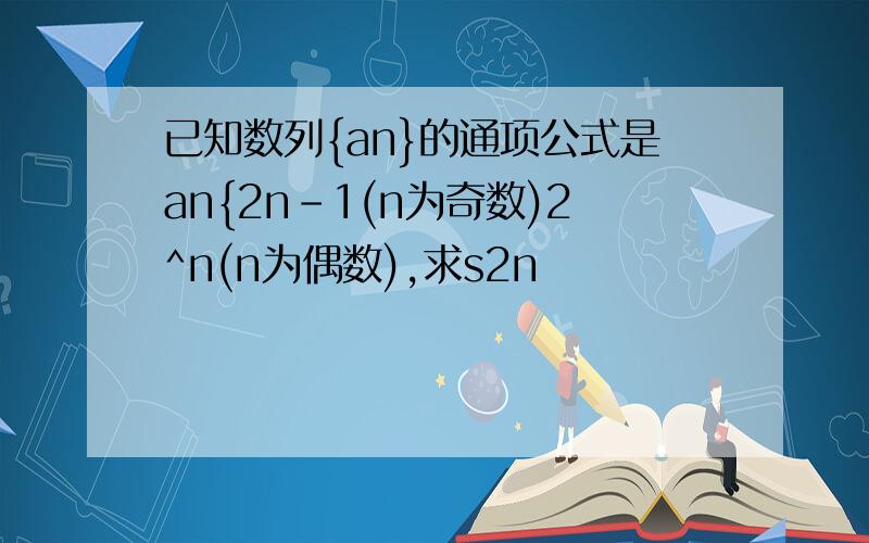 已知数列{an}的通项公式是an{2n-1(n为奇数)2^n(n为偶数),求s2n