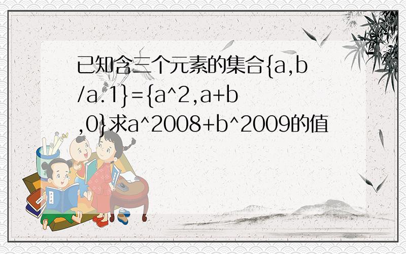 已知含三个元素的集合{a,b/a.1}={a^2,a+b,0}求a^2008+b^2009的值