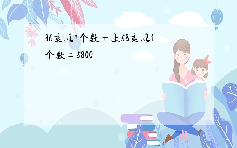 36乘以1个数+上58乘以1个数=5800