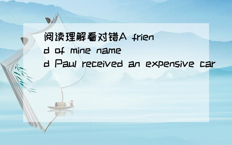 阅读理解看对错A friend of mine named Paul received an expensive car