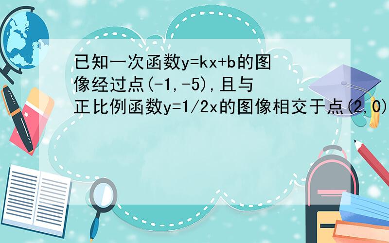 已知一次函数y=kx+b的图像经过点(-1,-5),且与正比例函数y=1/2x的图像相交于点(2,0)求