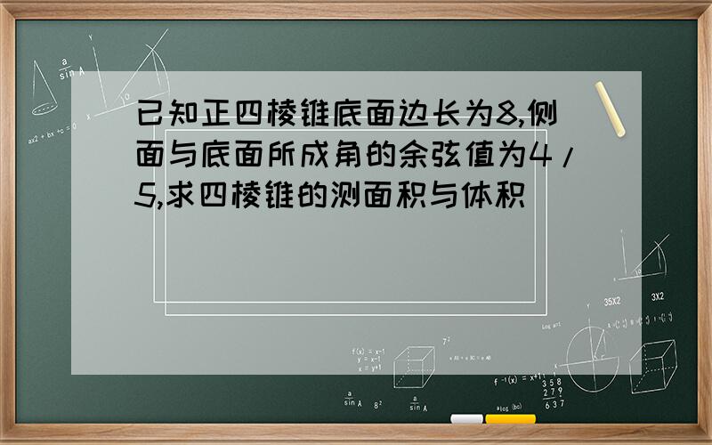 已知正四棱锥底面边长为8,侧面与底面所成角的余弦值为4/5,求四棱锥的测面积与体积