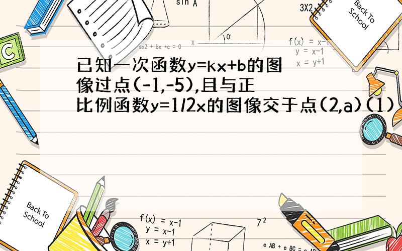 已知一次函数y=kx+b的图像过点(-1,-5),且与正比例函数y=1/2x的图像交于点(2,a)(1)