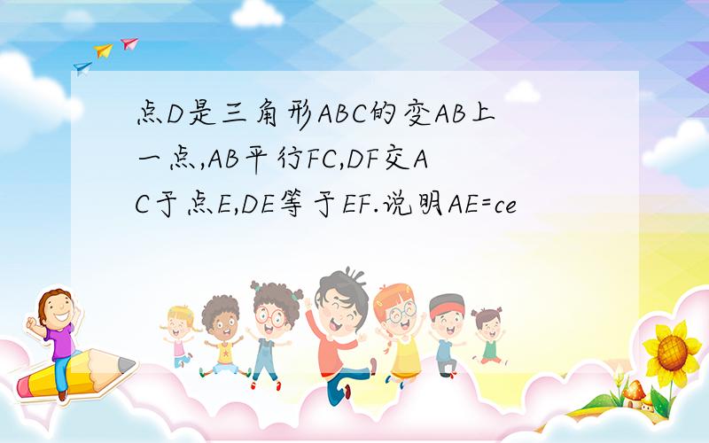 点D是三角形ABC的变AB上一点,AB平行FC,DF交AC于点E,DE等于EF.说明AE=ce