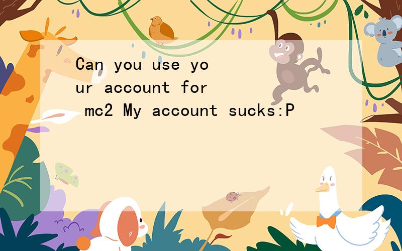 Can you use your account for mc2 My account sucks:P