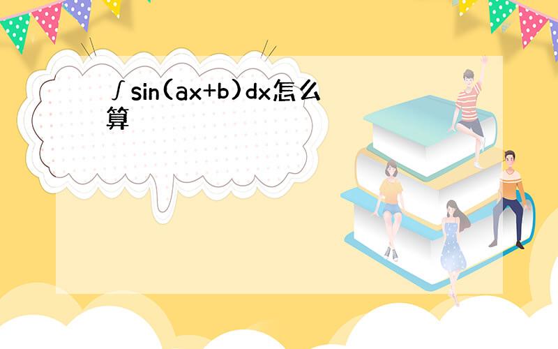 ∫sin(ax+b)dx怎么算