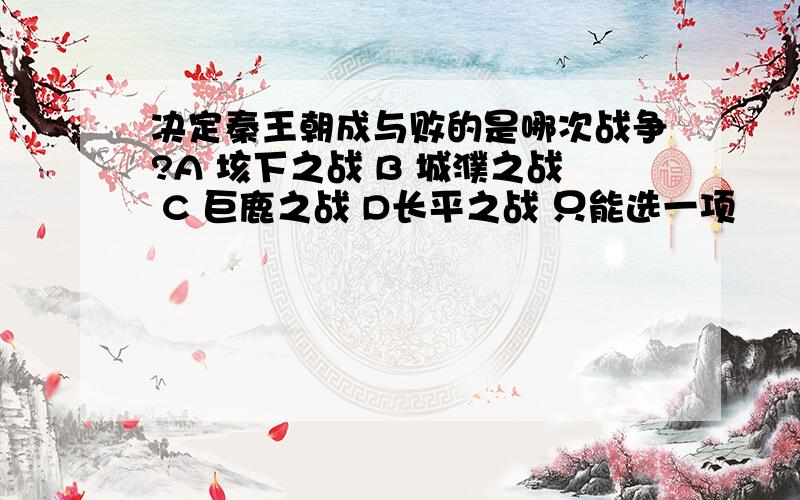 决定秦王朝成与败的是哪次战争?A 垓下之战 B 城濮之战 C 巨鹿之战 D长平之战 只能选一项