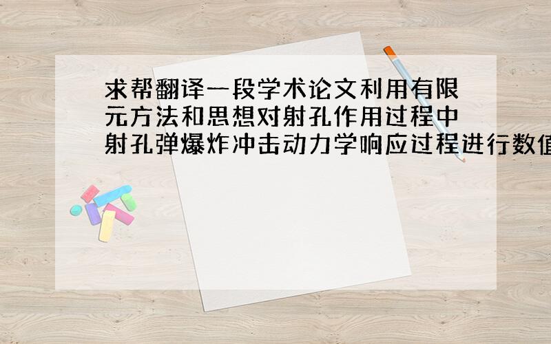 求帮翻译一段学术论文利用有限元方法和思想对射孔作用过程中射孔弹爆炸冲击动力学响应过程进行数值模拟研究,建立可以专门应用在