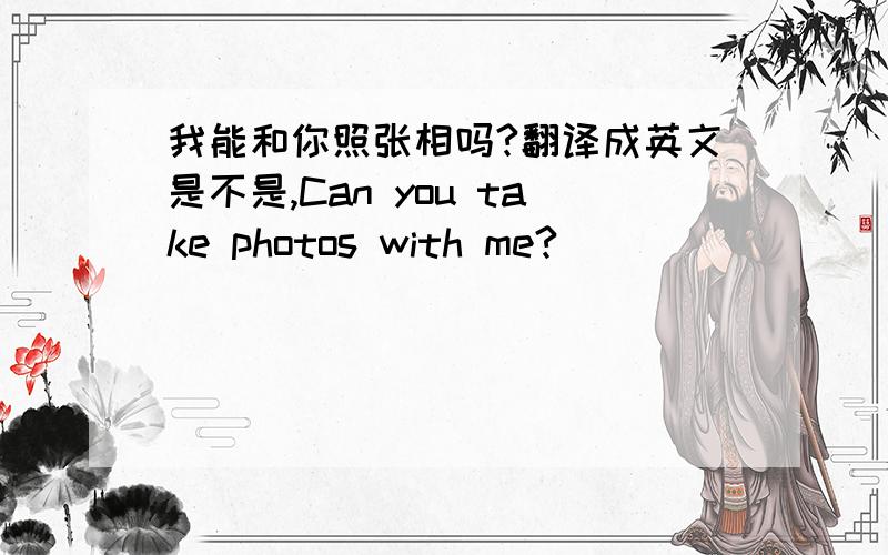 我能和你照张相吗?翻译成英文是不是,Can you take photos with me?