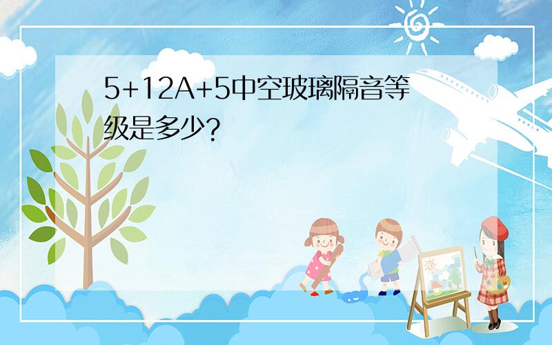 5+12A+5中空玻璃隔音等级是多少?