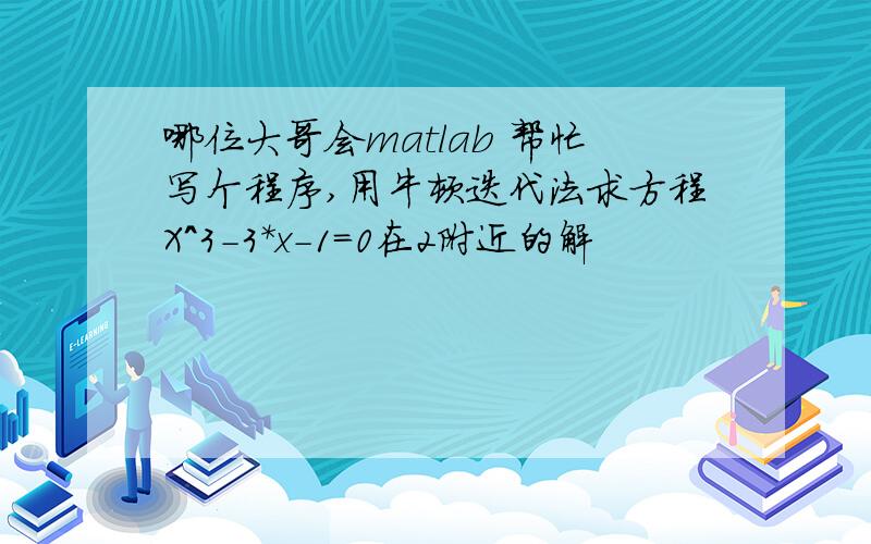 哪位大哥会matlab 帮忙写个程序,用牛顿迭代法求方程X^3-3*x-1=0在2附近的解