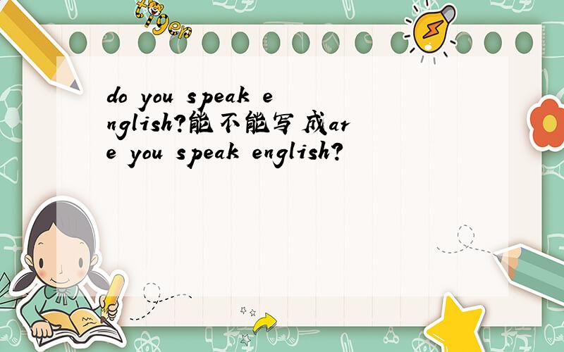 do you speak english?能不能写成are you speak english?