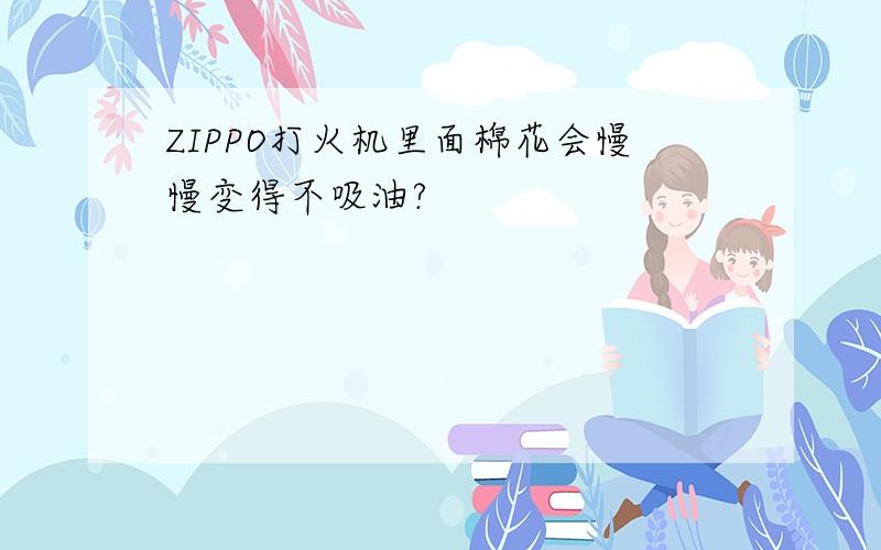 ZIPPO打火机里面棉花会慢慢变得不吸油?