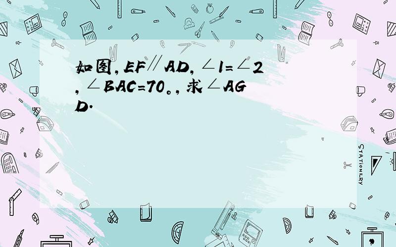 如图，EF∥AD，∠1=∠2，∠BAC=70°，求∠AGD．