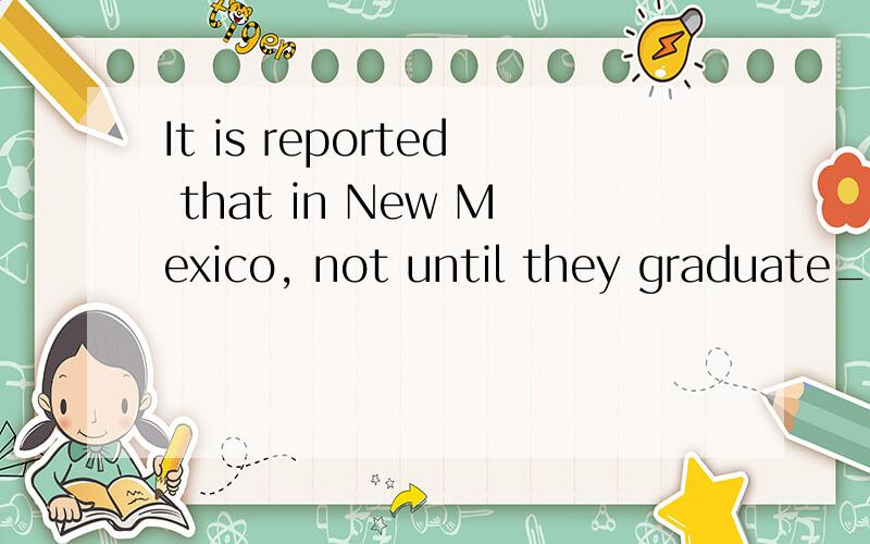 It is reported that in New Mexico, not until they graduate__