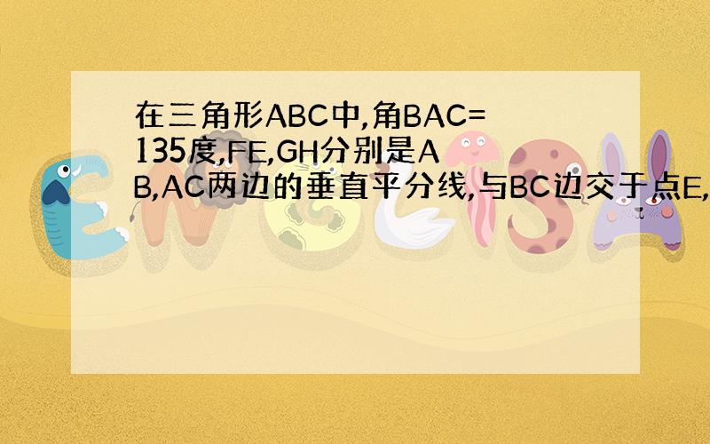 在三角形ABC中,角BAC=135度,FE,GH分别是AB,AC两边的垂直平分线,与BC边交于点E,G求角EAG的度数