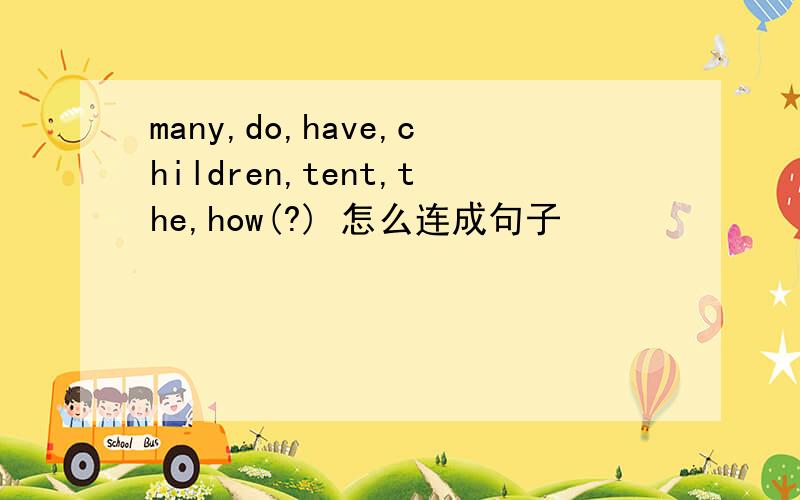 many,do,have,children,tent,the,how(?) 怎么连成句子