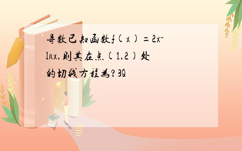 导数已知函数f(x)=2x-lnx,则其在点(1,2)处的切线方程为?3Q