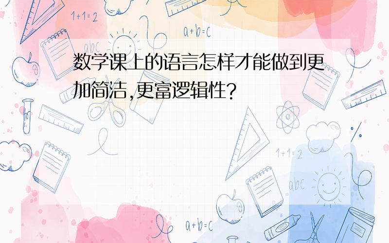 数学课上的语言怎样才能做到更加简洁,更富逻辑性?