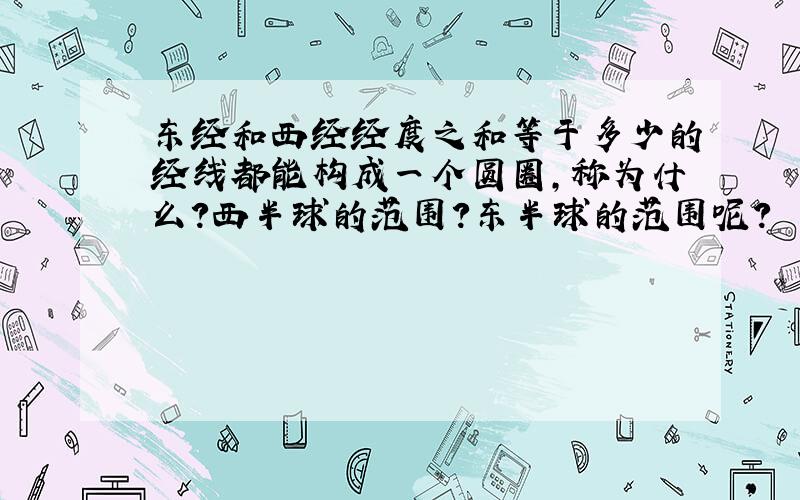 东经和西经经度之和等于多少的经线都能构成一个圆圈,称为什么?西半球的范围?东半球的范围呢?