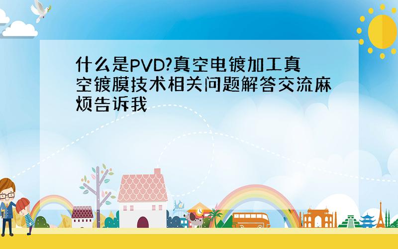 什么是PVD?真空电镀加工真空镀膜技术相关问题解答交流麻烦告诉我