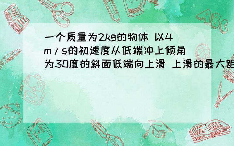 一个质量为2kg的物体 以4m/s的初速度从低端冲上倾角为30度的斜面低端向上滑 上滑的最大距离L=1m