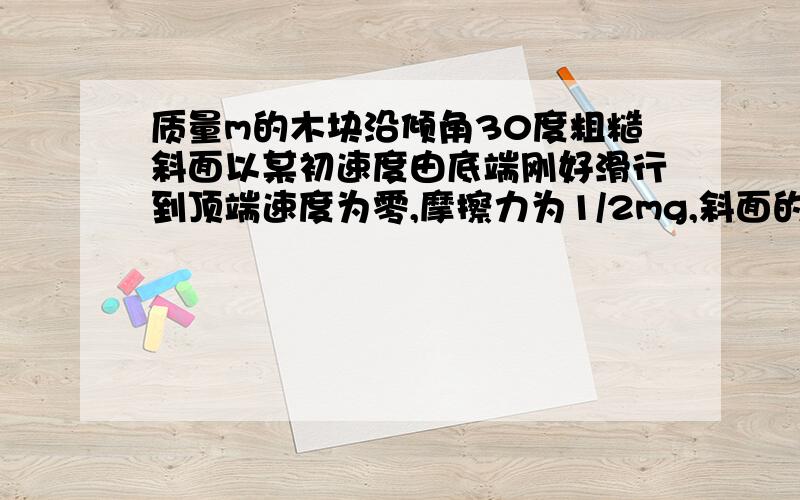 质量m的木块沿倾角30度粗糙斜面以某初速度由底端刚好滑行到顶端速度为零,摩擦力为1/2mg,斜面的高h,上滑时重力势能与